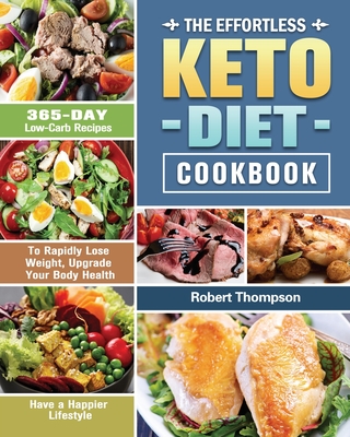 The Effortless Keto Diet Cookbook: 365-Day Low-Carb Recipes to Rapidly Lose Weight, Upgrade Your Body Health and Have a Happier Lifestyle By Robert Thompson Cover Image