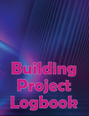 Building Project Logbook: Construction Site Daily to Record Workforce, Tasks, Schedules, Construction Daily Report Perfect for Chief Engineer Cover Image