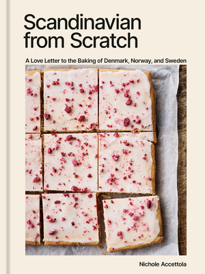 Scandinavian from Scratch: A Love Letter to the Baking of Denmark, Norway, and Sweden [A Baking Book] By Nichole Accettola Cover Image