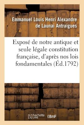 Exposé de Notre Antique Et Seule Légale Constitution Française, d'Après Nos Lois Fondamentales (Sciences Sociales)