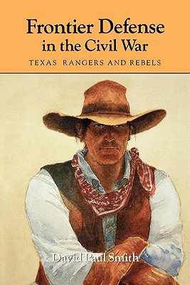 Frontier Defense in the Civil War: Texas' Rangers and Rebels (Centennial Series of the Association of Former Students, Texas A&M University #40)