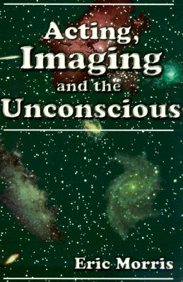 Acting, Imaging and the Unconscious By Eric Morris Cover Image