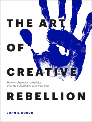The Art of Creative Rebellion: How to champion creativity, change culture and save your soul Cover Image