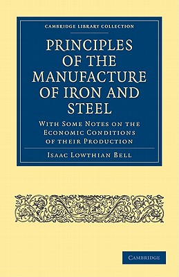 Principles of the Manufacture of Iron and Steel: With Some Notes on the Economic Conditions of Their Production (Cambridge Library Collection - Technology) Cover Image