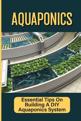 Aquaponics: Essential Tips On Building A DIY Aquaponics System: Aquaponics System For Beginners Cover Image