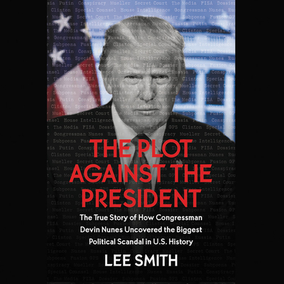 The Plot Against the President: The True Story of How Congressmen Devin Nunes Uncovered the Biggest Political Scandal in Us History Cover Image