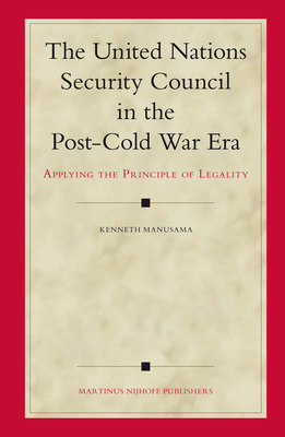 The United Nations Security Council in the Post-Cold War Era: Applying the Principle of Legality (Legal Aspects of International Organizations #47) By Kenneth Manusama Cover Image