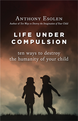 Life Under Compulsion: Ten Ways to Destroy the Humanity of Your Child Cover Image