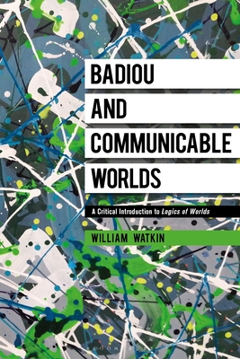 Badiou and Communicable Worlds: A Critical Introduction to Logics of Worlds By William Watkin Cover Image