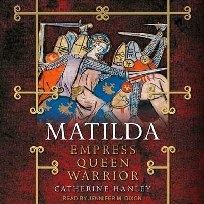 Matilda Lib/E: Empress, Queen, Warrior By Jennifer M. Dixon (Read by), Catherine Hanley Cover Image