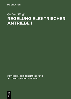 Regelung Elektrischer Antriebe I: Eigenschaften, Gleichungen Und Strukturbilder Der Motoren (Methoden Der Regelungs- Und Automatisierungstechnik) Cover Image