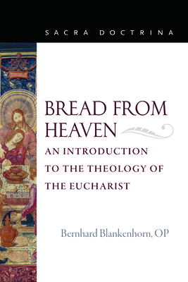Bread from Heaven: An Introduction to the Theology of the Eucharist (Sacra Doctrina) By Blankenhorn Op Bernhard Cover Image