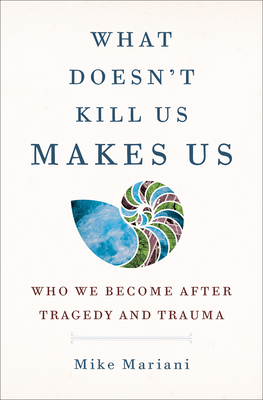 What Doesn't Kill Us Makes Us: Who We Become After Tragedy and Trauma By Mike Mariani Cover Image