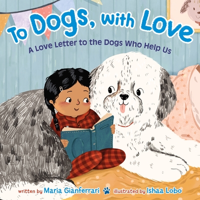 To Dogs, with Love: A Love Letter to the Dogs Who Help Us By Maria Gianferrari, Ishaa Lobo (Illustrator) Cover Image