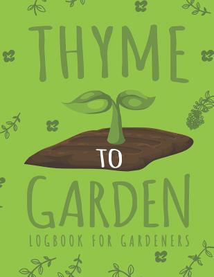 Thyme to Garden: Gardening Log Book to Write in Your Own Plant Care Ideas and Planting Schedule Organizer By Emily Peters Cover Image