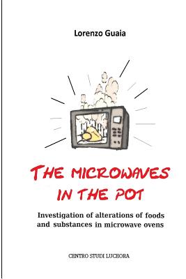 The microwaves in the pot: Investigation of alterations of foods and substances in the microwave ovens By Lorenzo Guaia  Cover Image