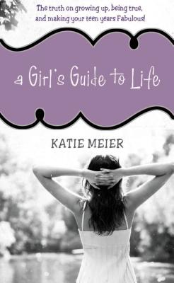 A Girl's Guide to Life: The Truth on Growing Up, Being Real, and Making Your Teen Years Fabulous! Cover Image