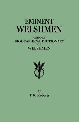 Eminent Welshmen. a Short Biographical Dictionary of Welshmen Who Have Attained Distinction from the Earliest Times to the Present Cover Image