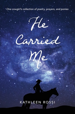 He Carried Me: One cowgirl's collection of poems, prayers and ponies By Kathleen Rossi Cover Image