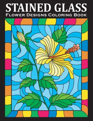 Stained Glass Coloring Book: An Amazing Flower Designs Adult Coloring Book for Stress Relief and Relaxation Cover Image