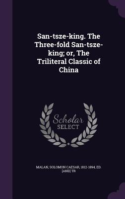 San-Tsze-King. the Three-Fold San-Tsze-King; Or, the Triliteral Classic of China San-Tsze-King. the Three-Fold San-Tsze-King; Or, the Triliteral Classic of China cover