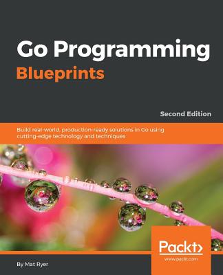 Go Programming Blueprints - Second Edition: Build real-world, production-ready solutions in Go using cutting-edge technology and techniques By Mat Ryer Cover Image
