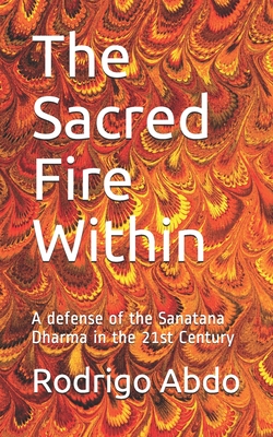 The Sacred Fire Within: A defense of the Sanatana Dharma in the 21st Century By Rodrigo Pereira Abdo Cover Image