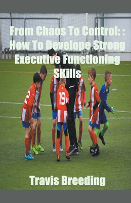 From Chaos To Control: How To Develop Strong Executive functioning Skills Cover Image