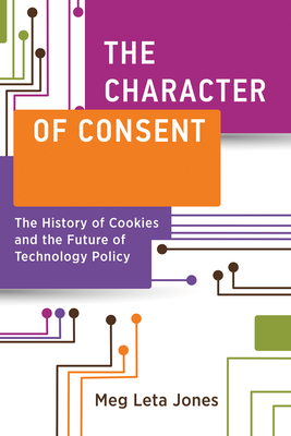 The Character of Consent: The History of Cookies and the Future of Technology Policy (Information Policy)