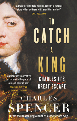 To Catch a King: Charles II's Great Escape By Charles Spencer Cover Image