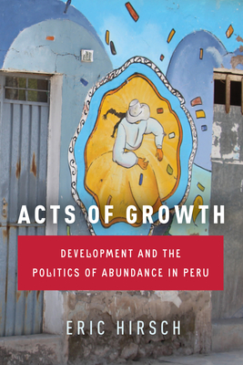 Acts of Growth: Development and the Politics of Abundance in Peru By Eric Hirsch Cover Image