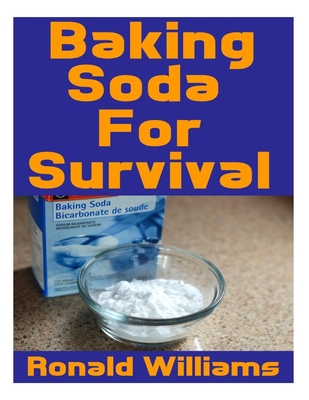Baking Soda For Survival: The Top Critical Home DIY Uses For Baking Soda In A Life-Or-Death Survival Or Disaster Scenario Cover Image