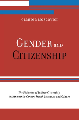 Gender and Citizenship: The Dialectics of Subject-Citizenship in Nineteenth Century French Literature and Culture By Claudia Moscovici Cover Image