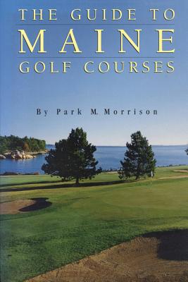 The Guide to Maine Golf Courses By Park M. Morrison Cover Image