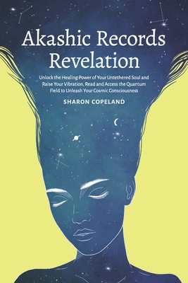 Akashic Records Revelation: Unlock the Healing Power of Your Untethered Soul and Raise Your Vibration, Read and Access the Quantum Field to Unleas By Sharon Copeland Cover Image