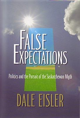 False Expectations: Politics & Pursuit of the Saskatchewan Myth (Canadian Plains Studies #48)