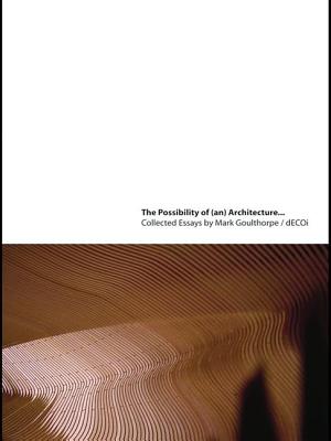 The Possibility of (An) Architecture: Collected Essays by Mark Goulthorpe, Decoi Architects Cover Image