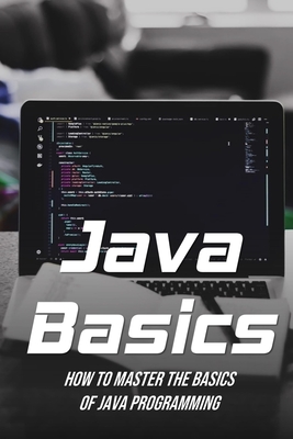 Java Basics: How To Master The Basics Of Java Programming: Guide To Java Cover Image