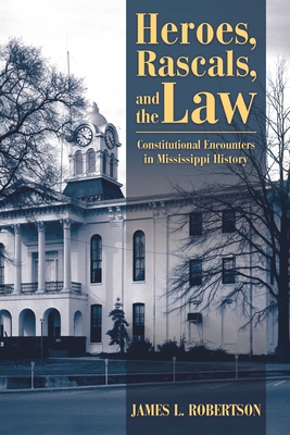 Heroes, Rascals, and the Law: Constitutional Encounters in Mississippi History By James L. Robertson Cover Image