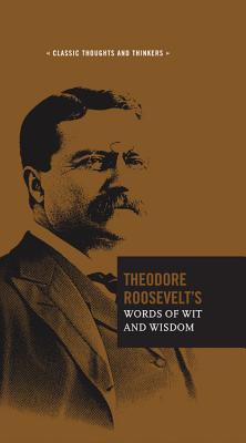 Theodore Roosevelt's Words of Wit and Wisdom (Classic Thoughts and Thinkers #5)