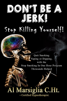 Don't Be A Jerk! - Stop Killing Yourself: Quit Smoking Vaping or Dipping with The Stop Smoking in One Hour Program - Thousands Helped Cover Image
