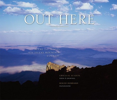 Out Here: Poems and Images from Steens Mountain Country By Ursula K. Le Guin, Roger Dorband (Photographer) Cover Image