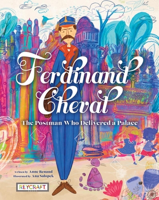 Ferdinand Cheval: The Postman Who Delivered a Palace By Anne Renaud, Ana Salopek (With) Cover Image