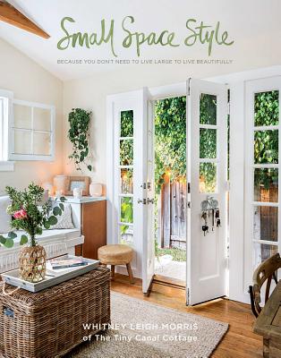 Small Space Style: Because You Don't Need to Live Large to Live Beautifully By Whitney Leigh Morris Cover Image