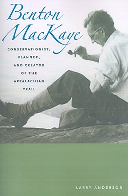 Benton Mackaye: Conservationist, Planner, and Creator of the Appalachian Trail (Creating the North American Landscape)