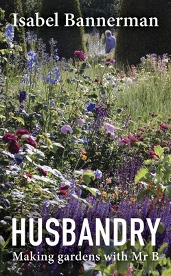 Husbandry: Making Gardens with Mr B. By Isabel Bannerman Cover Image