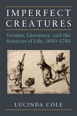 Imperfect Creatures: Vermin, Literature, and the Sciences of Life, 1600-1740 By Lucinda Cole Cover Image