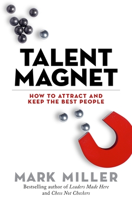 Talent Magnet: How to Attract and Keep the Best People (The High Performance Series #3)