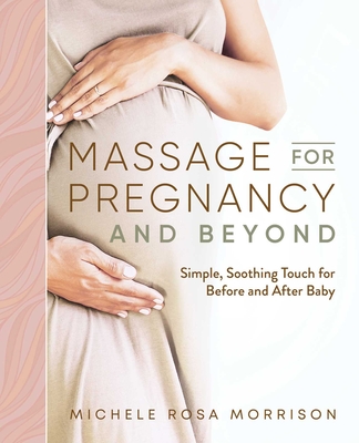 Massage for Pregnancy and Beyond: Simple, Soothing Touch for Before and After Baby By Michele Rosa Morrison Cover Image