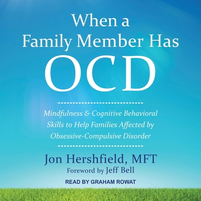 When a Family Member Has Ocd: Mindfulness and Cognitive Behavioral Skills to Help Families Affected by Obsessive-Compulsive Disorder By Jon Hershfield, Graham Rowat (Read by), Jeff Bell (Contribution by) Cover Image